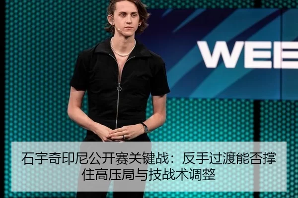 石宇奇印尼公开赛关键战：反手过渡能否撑住高压局与技战术调整
