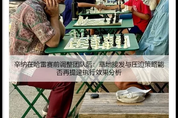 辛纳在哈雷赛前调整团队后：草地接发与压迫策略能否再提速执行效果分析