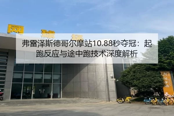 弗雷泽斯德哥尔摩站10.88秒夺冠：起跑反应与途中跑技术深度解析