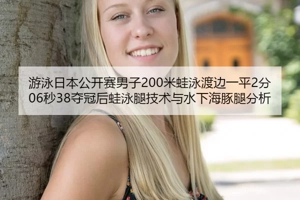 游泳日本公开赛男子200米蛙泳渡边一平2分06秒38夺冠后蛙泳腿技术与水下海豚腿分析